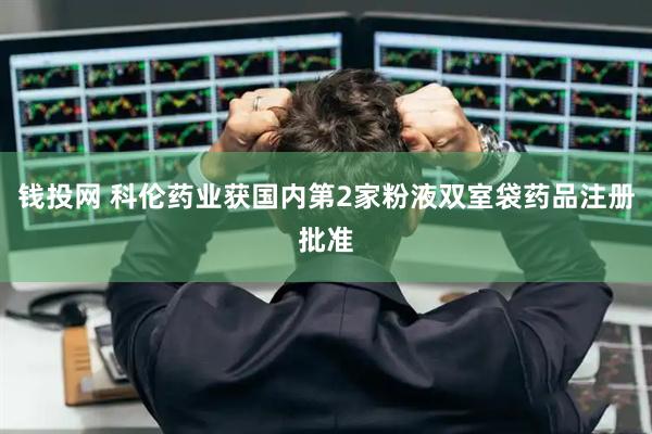 钱投网 科伦药业获国内第2家粉液双室袋药品注册批准