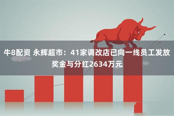 牛8配资 永辉超市：41家调改店已向一线员工发放奖金与分红2634万元