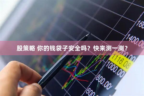 股策略 你的钱袋子安全吗？快来测一测？