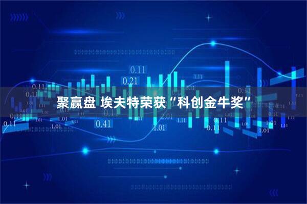 聚赢盘 埃夫特荣获“科创金牛奖”