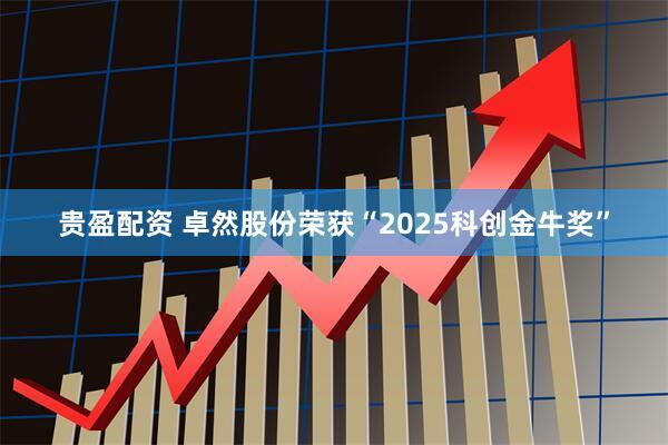贵盈配资 卓然股份荣获“2025科创金牛奖”