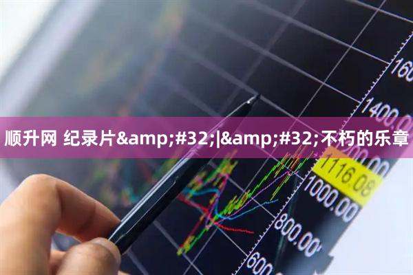 顺升网 纪录片&#32;|&#32;不朽的乐章