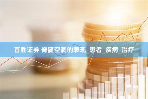 首胜证券 脊髓空洞的表现_患者_疾病_治疗