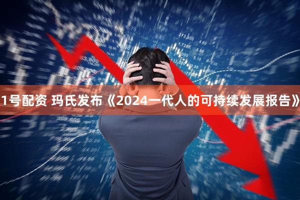 1号配资 玛氏发布《2024一代人的可持续发展报告》
