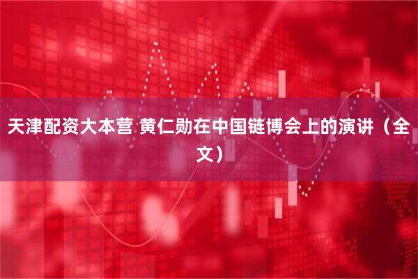 天津配资大本营 黄仁勋在中国链博会上的演讲（全文）