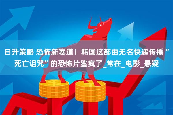日升策略 恐怖新赛道！韩国这部由无名快递传播“死亡诅咒”的恐怖片鲨疯了_常在_电影_悬疑