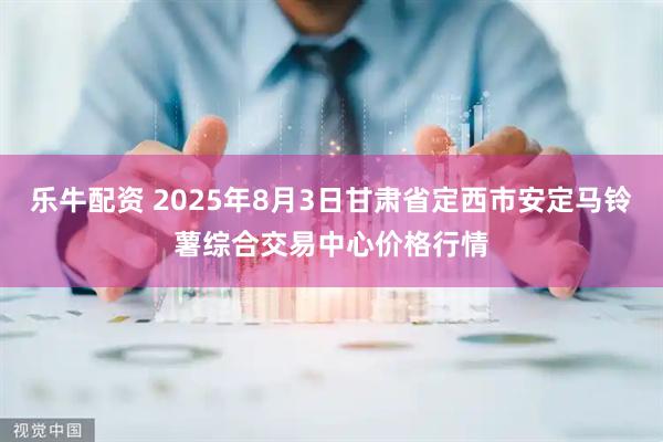 乐牛配资 2025年8月3日甘肃省定西市安定马铃薯综合交易中心价格行情