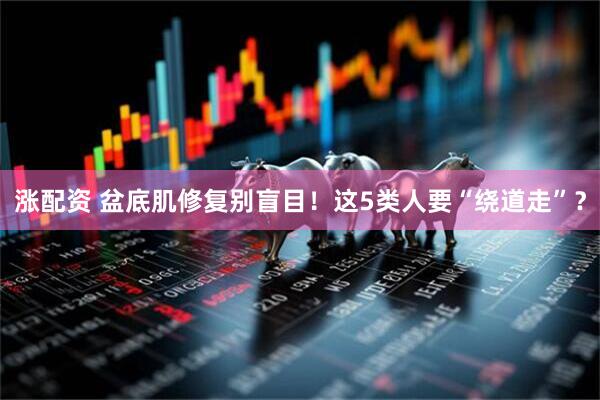 涨配资 盆底肌修复别盲目！这5类人要“绕道走”？